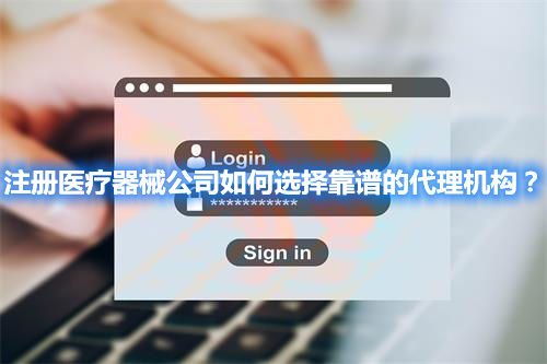 注冊醫(yī)療器械公司如何選擇靠譜的代理機構(gòu)？
