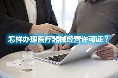 怎樣辦理醫(yī)療器械經(jīng)營許可證？