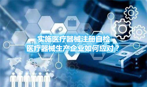 實施醫(yī)療器械注冊自檢，醫(yī)療器械生產企業(yè)如何應對？(圖1)