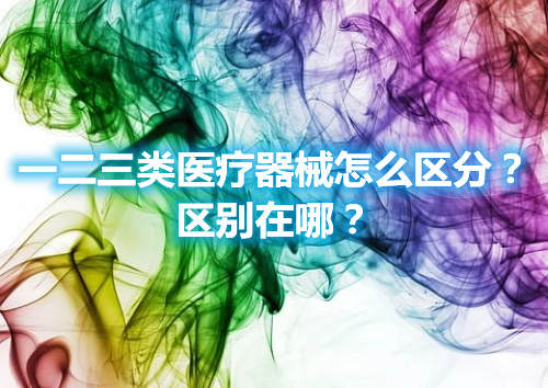 一二三類醫(yī)療器械怎么區(qū)分？區(qū)別在哪？(圖1)