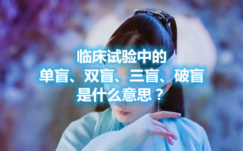 臨床試驗中的單盲、雙盲、三盲、破盲是什么意思？