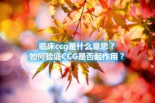 臨床ccg是什么意思？如何驗(yàn)證CCG是否起作用？