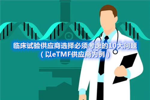 臨床試驗(yàn)供應(yīng)商選擇必須考慮的10大問(wèn)題（以eTMF供應(yīng)商為例）