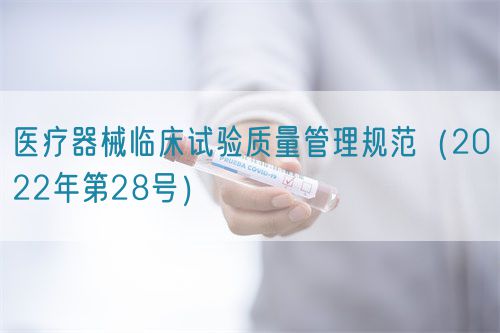 醫(yī)療器械臨床試驗質(zhì)量管理規(guī)范（2022年第28號）