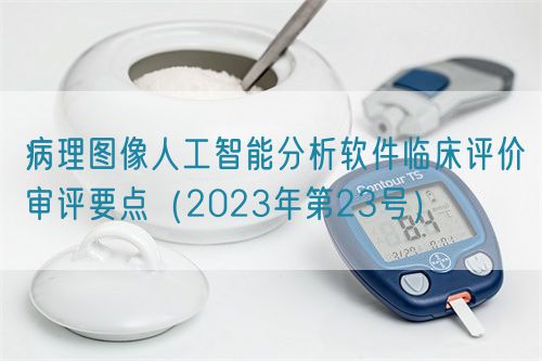 病理圖像人工智能分析軟件臨床評價(jià)審評要點(diǎn)（2023年第23號(hào)）