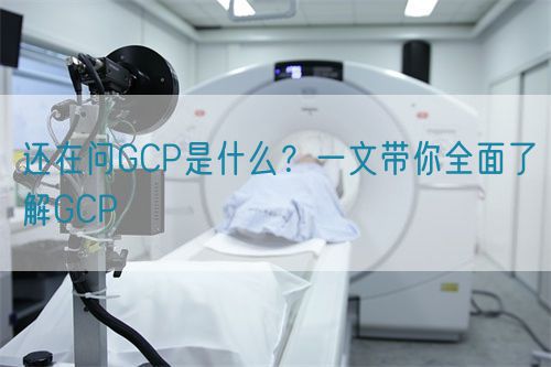 還在問GCP是什么？一文帶你全面了解GCP(圖1)