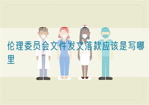 倫理委員會文件發(fā)文落款應該是寫哪里(圖1)