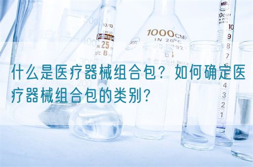 什么是醫(yī)療器械組合包？如何確定醫(yī)療器械組合包的類別？(圖1)