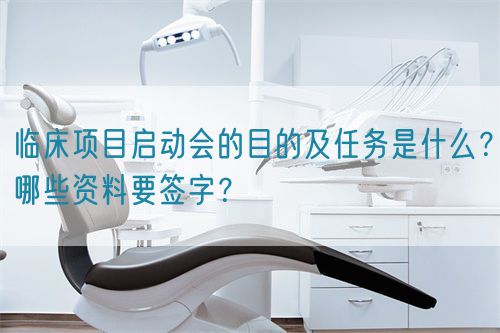 臨床項(xiàng)目啟動會的目的及任務(wù)是什么？哪些資料要簽字？(圖1)