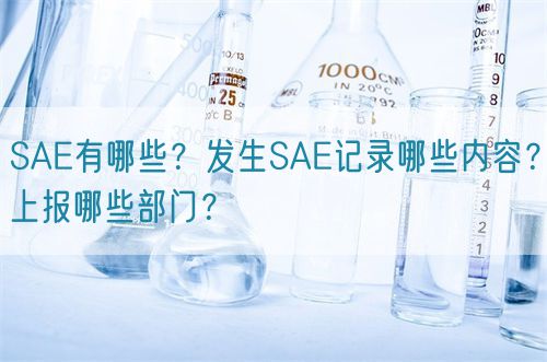 SAE有哪些？發(fā)生SAE記錄哪些內(nèi)容？上報哪些部門？(圖1)