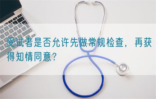 受試者是否允許先做常規(guī)檢查，再獲得知情同意？(圖1)