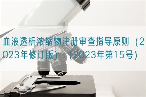血液透析濃縮物注冊審查指導(dǎo)原則（2023年修訂版）（2023年第15號(hào)）