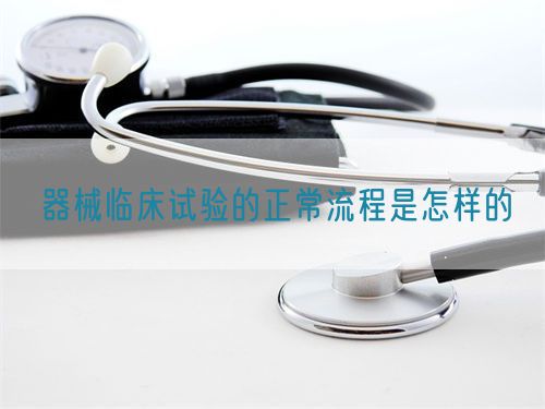 器械臨床試驗(yàn)的正常流程是怎樣的(圖1)