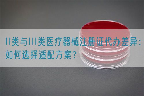 II類(lèi)與III類(lèi)醫(yī)療器械注冊(cè)證代辦差異：如何選擇適配方案？(圖1)