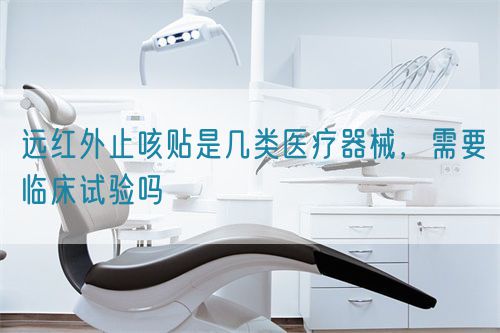 遠紅外止咳貼是幾類醫(yī)療器械，需要臨床試驗嗎(圖1)