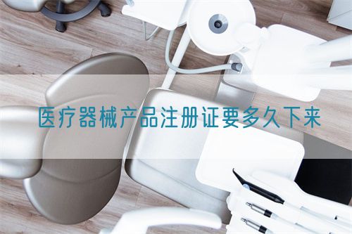 醫(yī)療器械產(chǎn)品注冊證要多久下來(圖1)