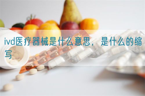 ivd醫(yī)療器械是什么意思，是什么的縮寫(圖1)