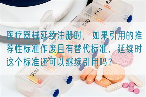 醫(yī)療器械延續(xù)注冊(cè)時(shí)，如果引用的推薦性標(biāo)準(zhǔn)作廢且有替代標(biāo)準(zhǔn)，延續(xù)時(shí)這個(gè)標(biāo)準(zhǔn)還可以繼續(xù)引用嗎？(圖1)