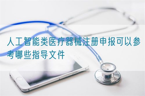 人工智能類醫(yī)療器械注冊申報可以參考哪些指導(dǎo)文件(圖1)