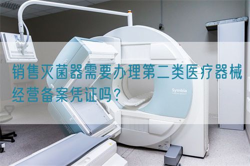 銷售滅菌器需要辦理第二類醫(yī)療器械經(jīng)營(yíng)備案憑證嗎？(圖1)