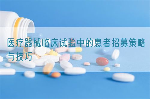 醫(yī)療器械臨床試驗中的患者招募策略與技巧(圖1)