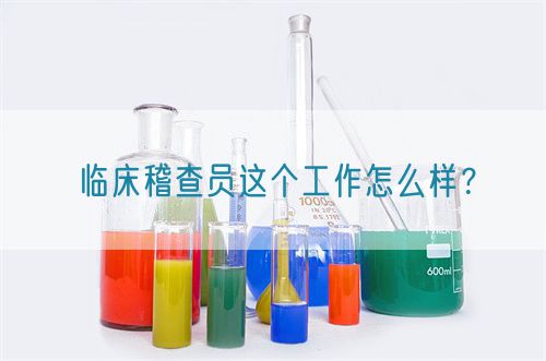 臨床稽查員這個工作怎么樣？(圖1)