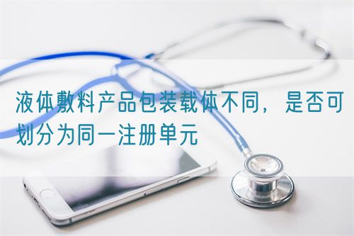 液體敷料產(chǎn)品包裝載體不同，是否可劃分為同一注冊(cè)單元(圖1)