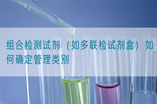 組合檢測試劑（如多聯(lián)檢試劑盒）如何確定管理類別(圖1)