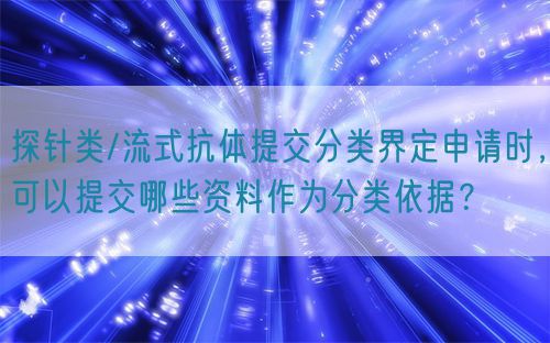 探針類/流式抗體提交分類界定申請時，可以提交哪些資料作為分類依據(jù)？(圖1)