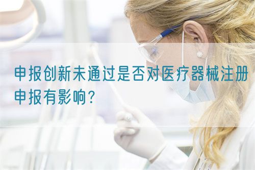 申報創(chuàng)新未通過是否對醫(yī)療器械注冊申報有影響？(圖1)