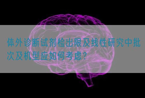 體外診斷試劑檢出限及線性研究中批次及機型應如何考慮？(圖1)
