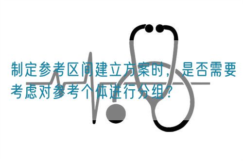 制定參考區(qū)間建立方案時(shí)，是否需要考慮對(duì)參考個(gè)體進(jìn)行分組？(圖1)