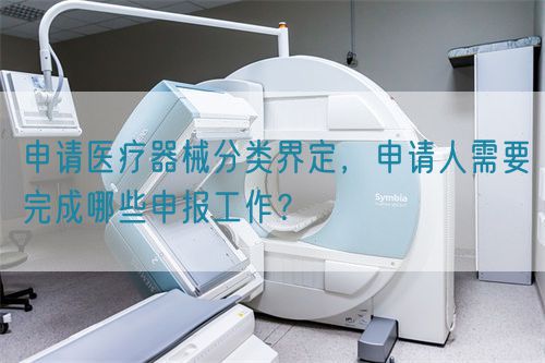 申請醫(yī)療器械分類界定，申請人需要完成哪些申報工作？(圖1)