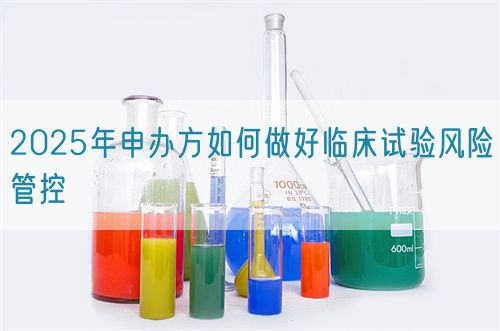 2025年申辦方如何做好臨床試驗(yàn)風(fēng)險管控(圖1)