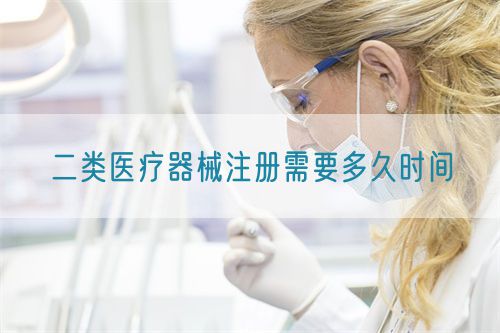 二類醫(yī)療器械注冊需要多久時間?(圖1)