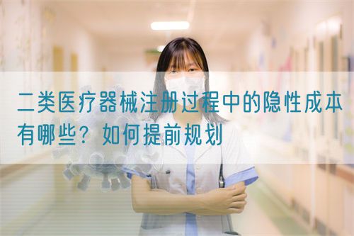 二類醫(yī)療器械注冊過程中的隱性成本有哪些？如何提前規(guī)劃(圖1)