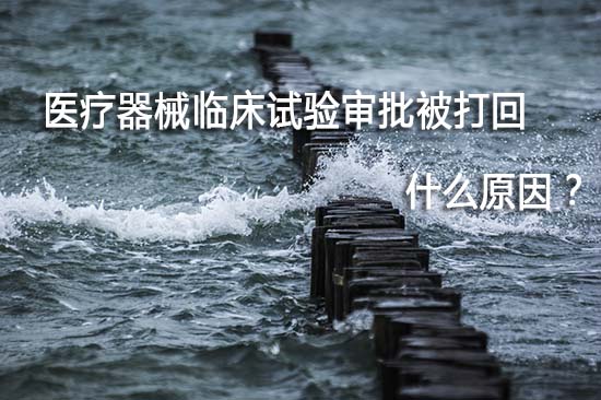 醫(yī)療器械臨床試驗審批被打回退審原因有哪些？(圖1)